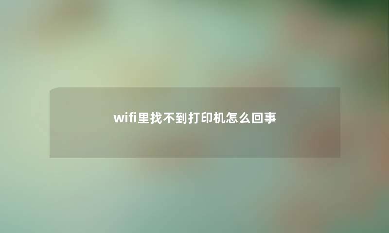 wifi里找不到打印机怎么回事