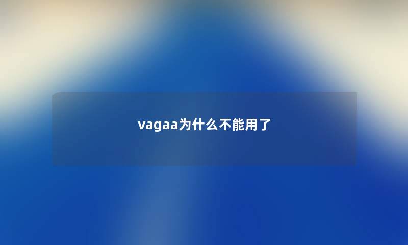 vagaa为什么不能用了