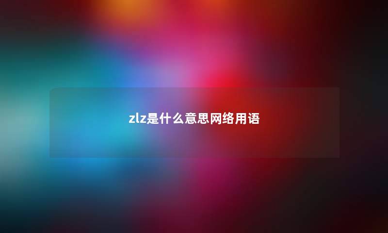 zlz是什么意思网络用语