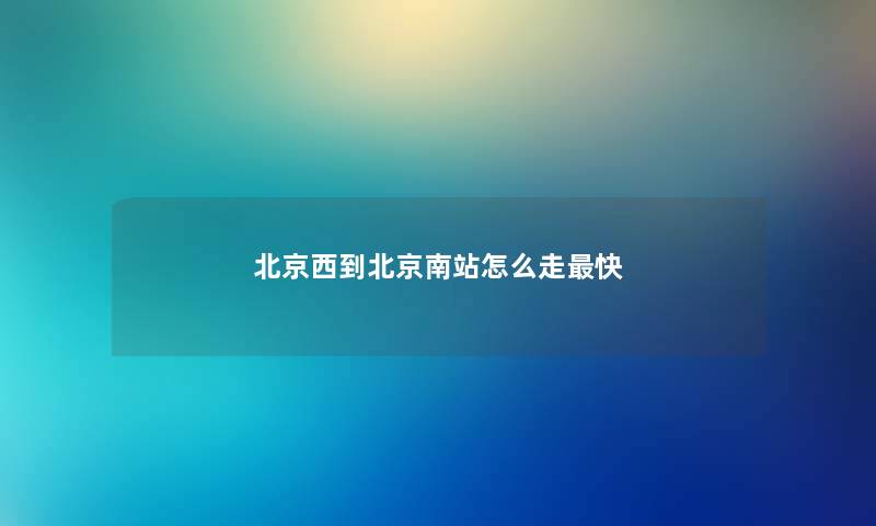 北京西到北京南站怎么走最快