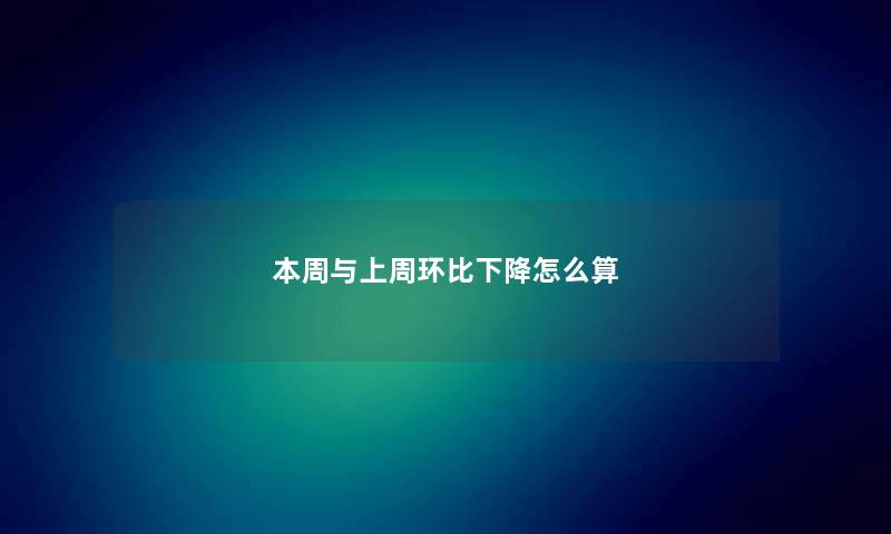 本周与上周环比下降怎么算