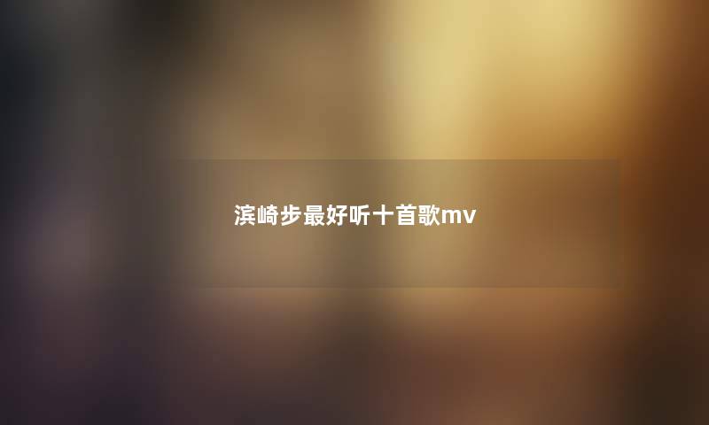 滨崎步最好听十首歌mv