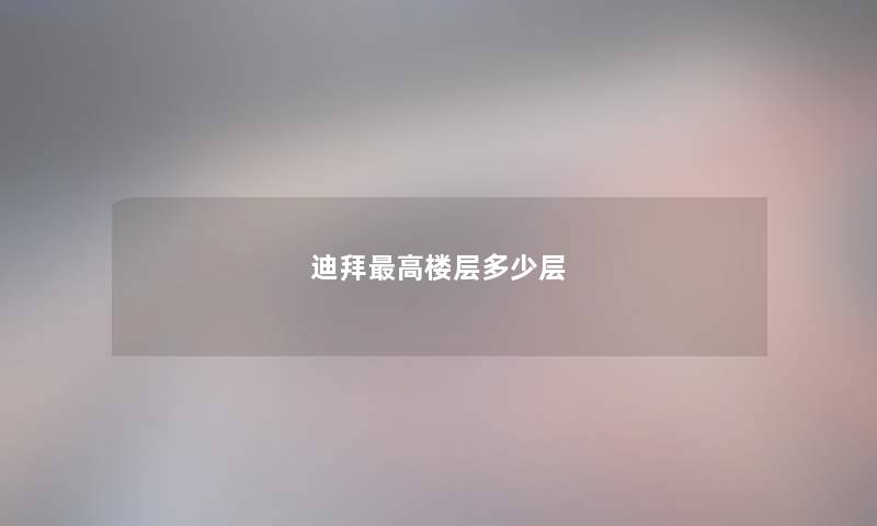 迪拜最高楼层多少层