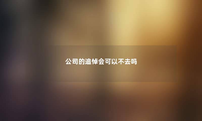 公司的追悼会可以不去吗