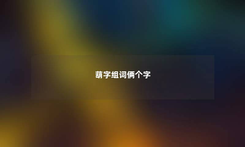 葫字组词俩个字