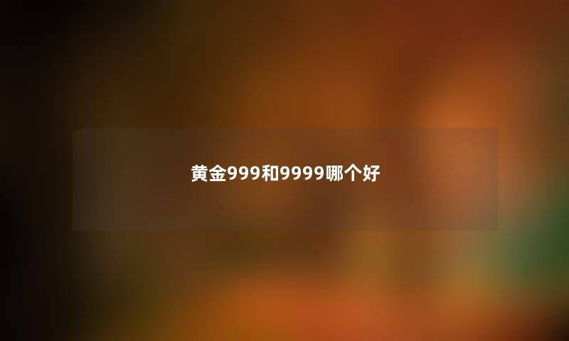 黄金999和9999哪个好