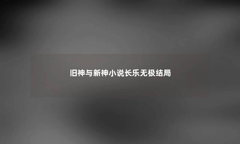 旧神与新神小说长乐无极结局