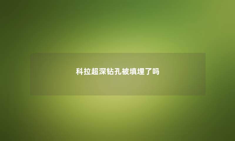 科拉超深钻孔被填埋了吗