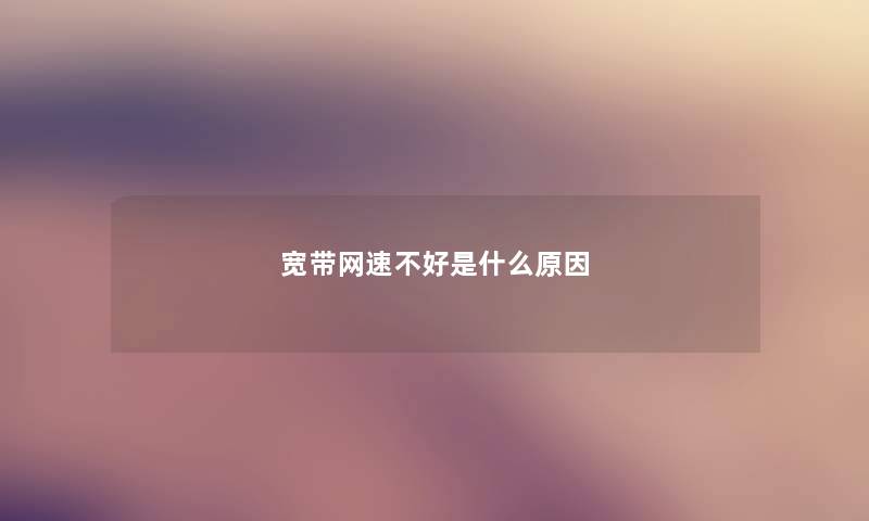 宽带网速不好是什么原因